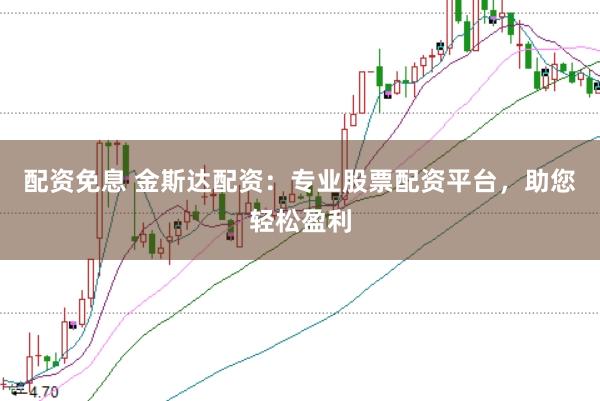 配资免息 金斯达配资：专业股票配资平台，助您轻松盈利