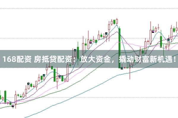 168配资 房抵贷配资:放大资金,撬动财富新机遇!