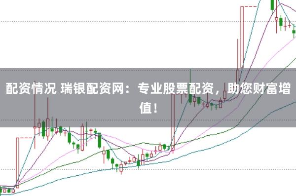 配资情况 瑞银配资网：专业股票配资，助您财富增值！