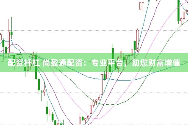 配资杆杠 尚盈通配资：专业平台，助您财富增值