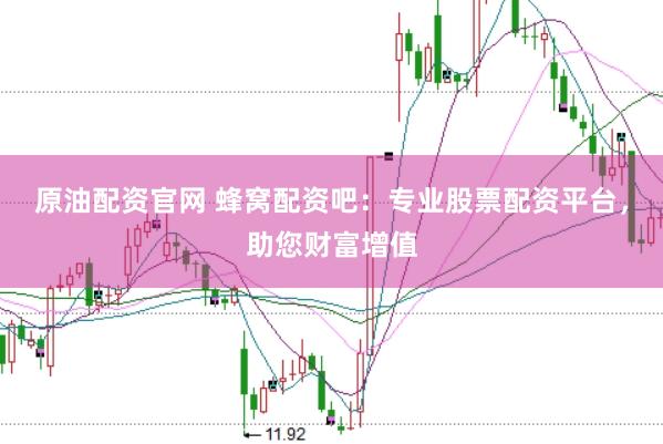 原油配资官网 蜂窝配资吧：专业股票配资平台，助您财富增值