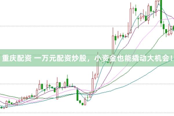 重庆配资 一万元配资炒股，小资金也能撬动大机会！