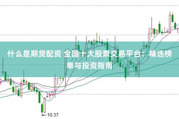 什么是期货配资 全国十大股票交易平台:精选榜单与投资指南