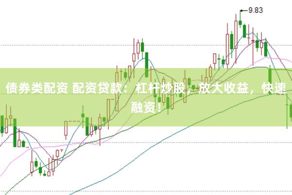 债券类配资 配资贷款：杠杆炒股，放大收益，快速融资！
