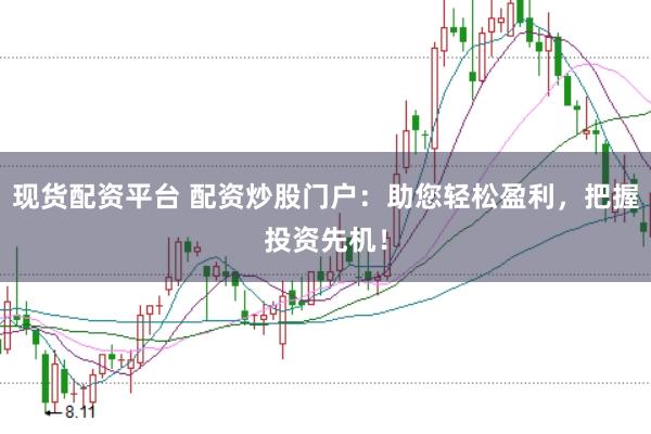 现货配资平台 配资炒股门户：助您轻松盈利，把握投资先机！