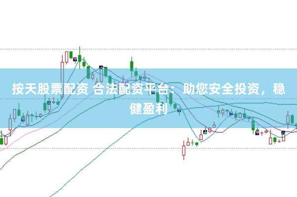 按天股票配资 合法配资平台：助您安全投资，稳健盈利