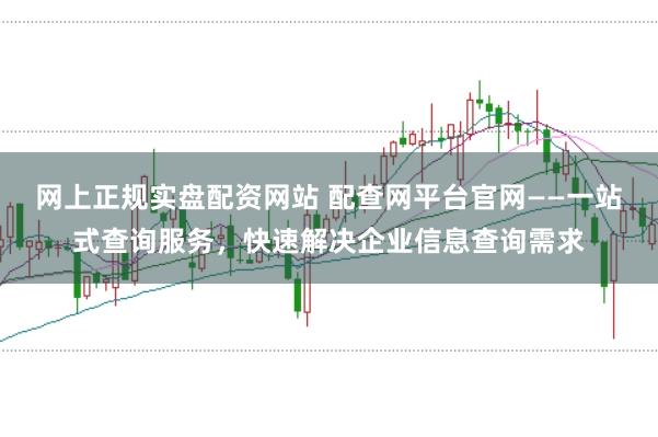 网上正规实盘配资网站 配查网平台官网——一站式查询服务，快速解决企业信息查询需求