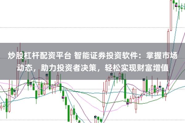 炒股杠杆配资平台 智能证券投资软件：掌握市场动态，助力投资者决策，轻松实现财富增值