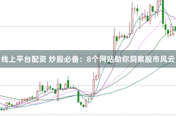 线上平台配资 炒股必备：8个网站助你洞察股市风云