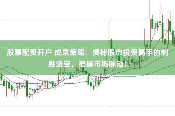 股票配资开户 成泉策略:揭秘股市投资高手的制胜法宝,把握市场脉动!