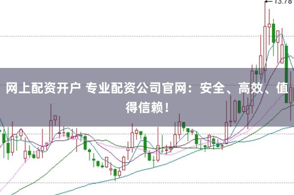 网上配资开户 专业配资公司官网：安全、高效、值得信赖！