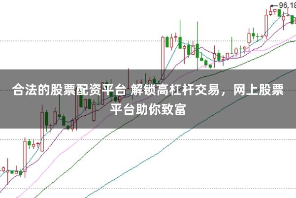 合法的股票配资平台 解锁高杠杆交易，网上股票平台助你致富