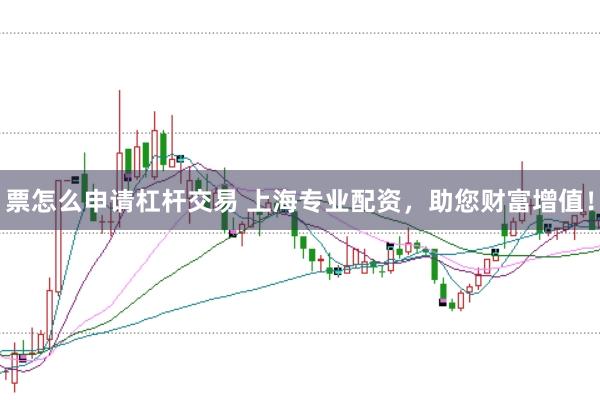 票怎么申请杠杆交易 上海专业配资，助您财富增值！