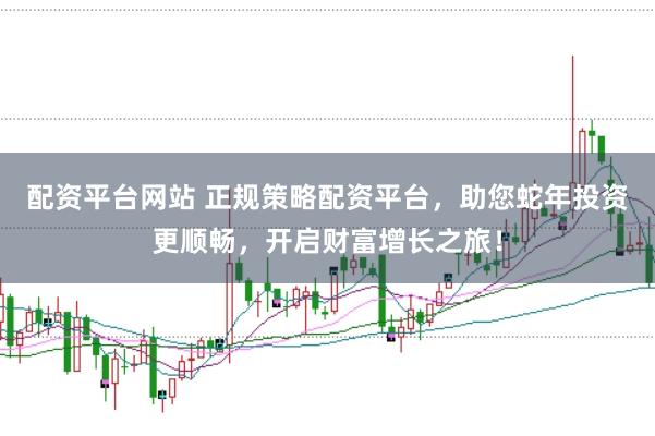 配资平台网站 正规策略配资平台，助您蛇年投资更顺畅，开启财富增长之旅！