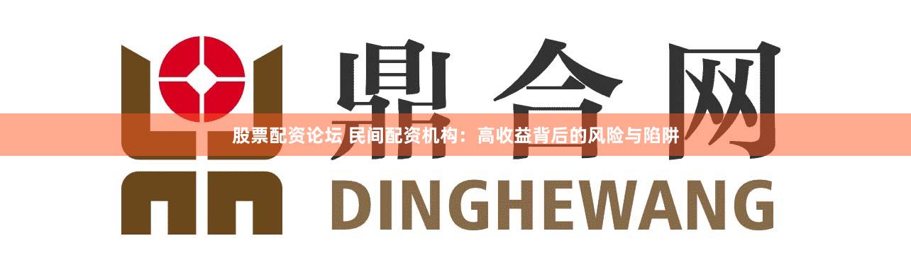 股票配资论坛 民间配资机构:高收益背后的风险与陷阱