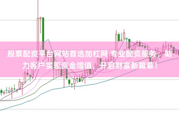 股票配资平台网站首选加杠网 专业配资服务，助力客户实现资金增值，开启财富新篇章！