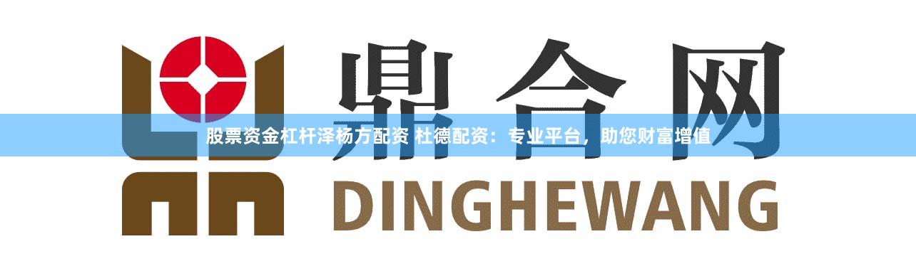股票资金杠杆泽杨方配资 杜德配资:专业平台,助您财富增值