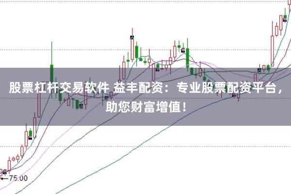 股票杠杆交易软件 益丰配资：专业股票配资平台，助您财富增值！