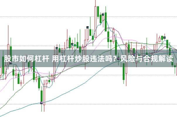 股市如何杠杆 用杠杆炒股违法吗？风险与合规解读