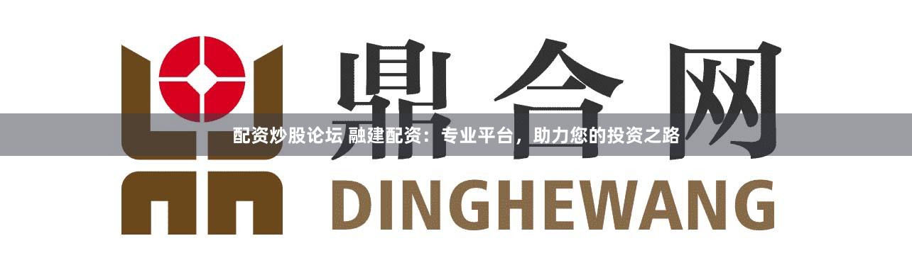 配资炒股论坛 融建配资：专业平台，助力您的投资之路
