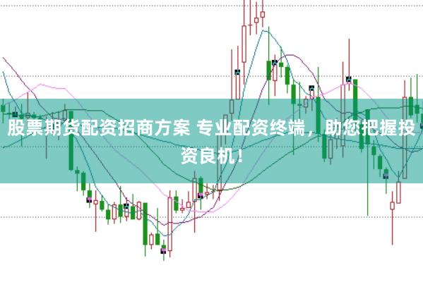 股票期货配资招商方案 专业配资终端，助您把握投资良机！