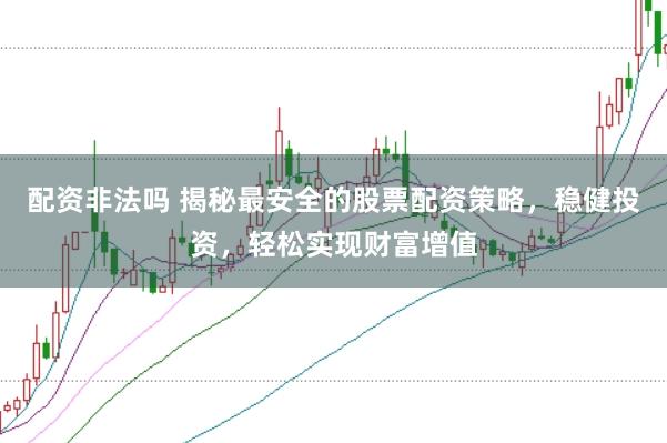 配资非法吗 揭秘最安全的股票配资策略，稳健投资，轻松实现财富增值