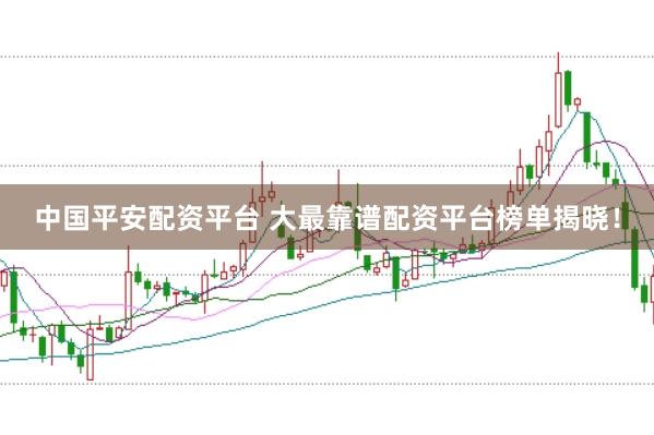 中国平安配资平台 大最靠谱配资平台榜单揭晓！
