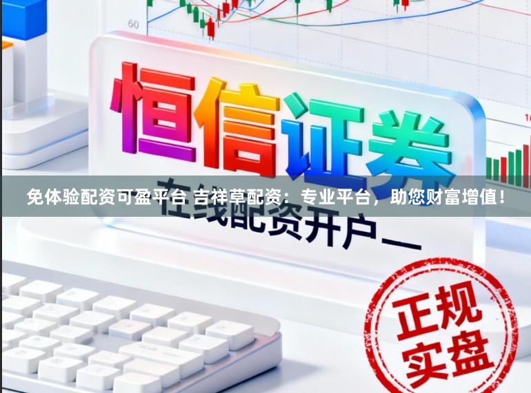 免体验配资可盈平台 吉祥草配资：专业平台，助您财富增值！