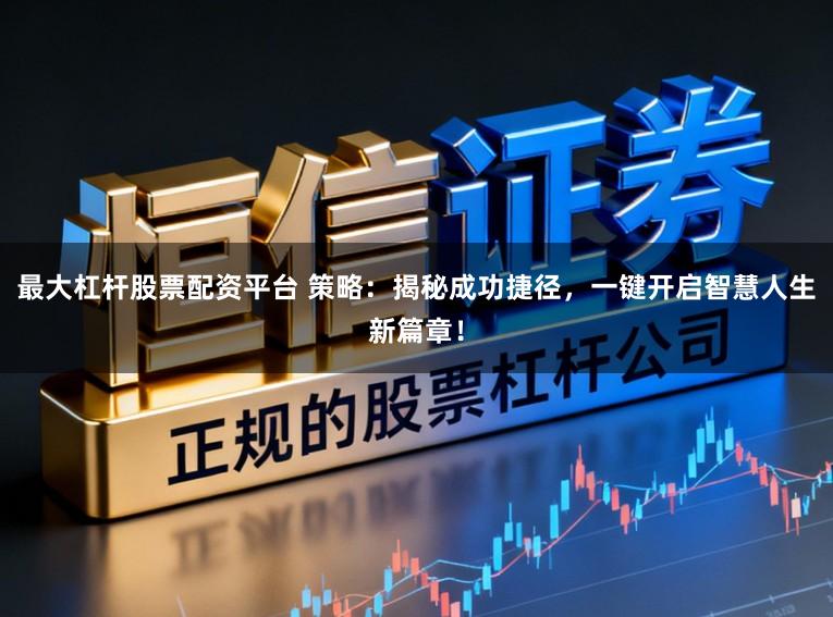 最大杠杆股票配资平台 策略：揭秘成功捷径，一键开启智慧人生新篇章！
