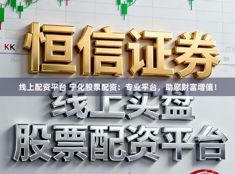 线上配资平台 宁化股票配资：专业平台，助您财富增值！
