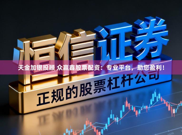 天金加银投顾 众赢鑫股票配资：专业平台，助您盈利！