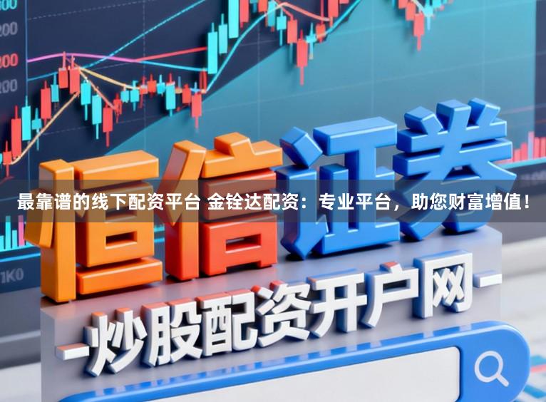 最靠谱的线下配资平台 金铨达配资：专业平台，助您财富增值！